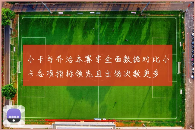 小卡与乔治本赛季全面数据对比小卡各项指标领先且出场次数更多