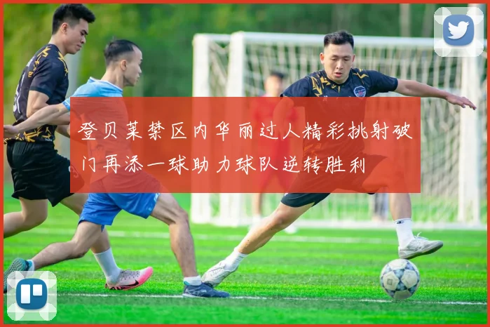 登贝莱禁区内华丽过人精彩挑射破门再添一球助力球队逆转胜利