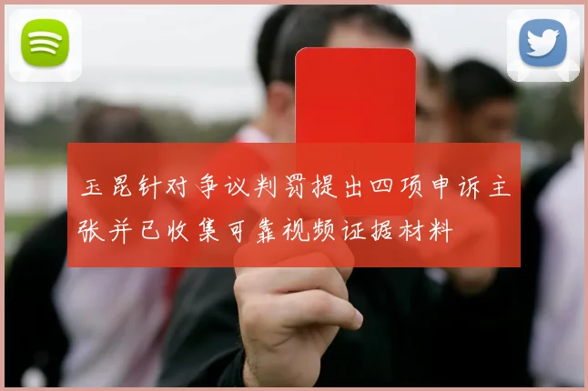 玉昆针对争议判罚提出四项申诉主张并已收集可靠视频证据材料