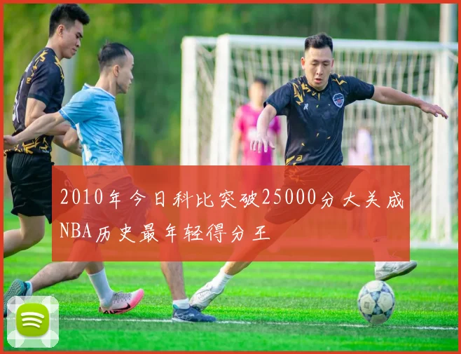 2010年今日科比突破25000分大关成NBA历史最年轻得分王