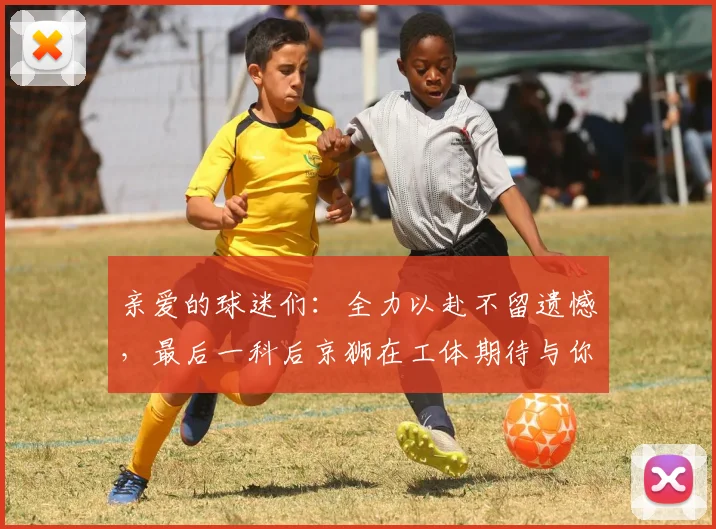 亲爱的球迷们：全力以赴不留遗憾，最后一科后京狮在工体期待与你相聚